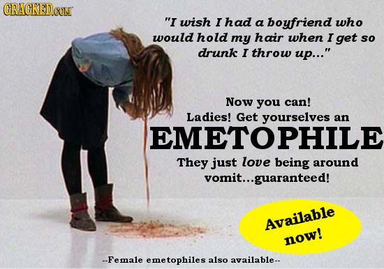 CRACKED CONT I wish I had a boyfriend who would hold my hair when I get so drunk I throw up... Now you can! Ladies! Get yourselves an EMETOPHILE The