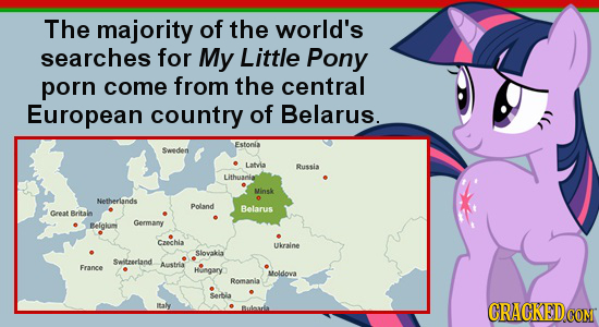 The majority of the world's searches for My Little Pony porn come from the central European country of Belarus. Fstonla Sweden Latvia Bussia Lithuania