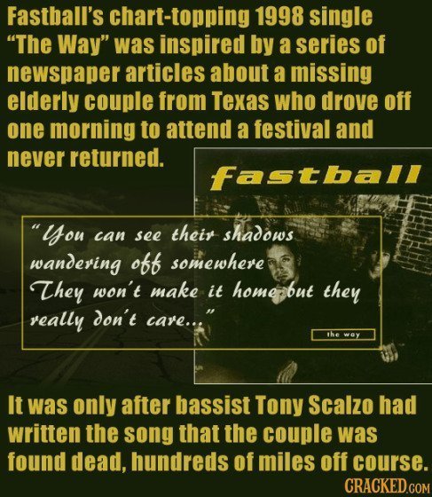 Fastball's chart-topping 1998 single The Way was inspired by a series of newspaper articles about a missing elderly couple from Texas who drove off