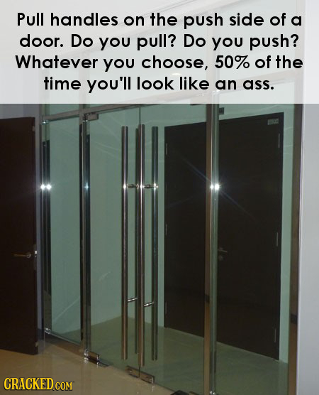 Pull handles on the push side of a door. Do you pull? Do you push? Whatever you choose, 50% of the time you'll look like an ass. CRACKED COM