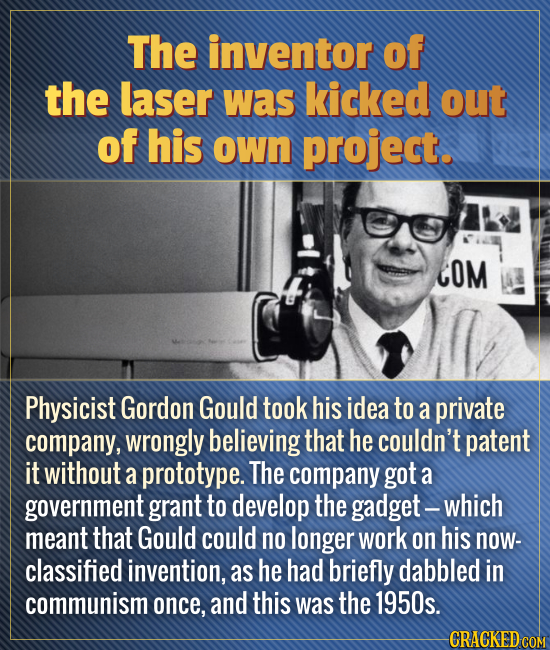 The inventor of the laser was kicked out of his own project. COM Physicist Gordon Gould took his idea to a private company, wrongly believing that he