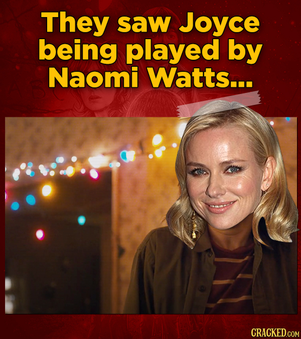 They saw Joyce being played by Naomi Watts...