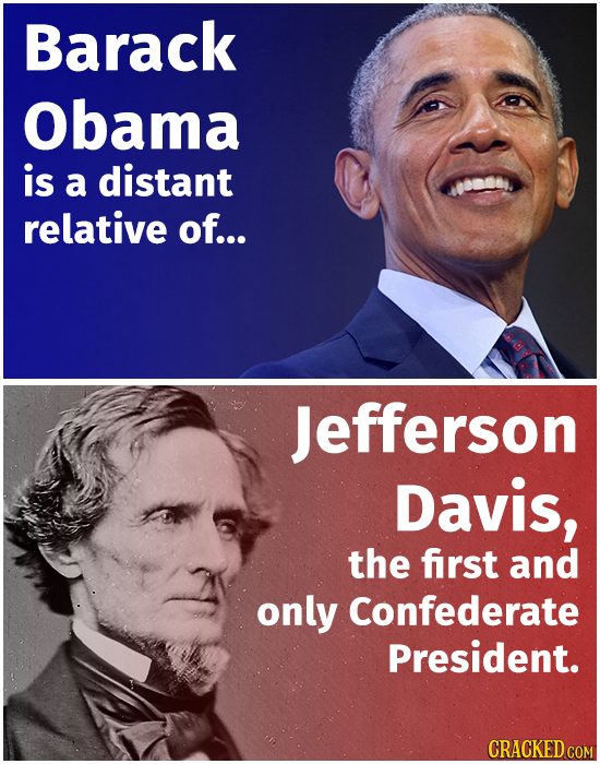 Barack Obama is a distant relative of... Jefferson Davis, the first and only Confederate President. CRACKED COM