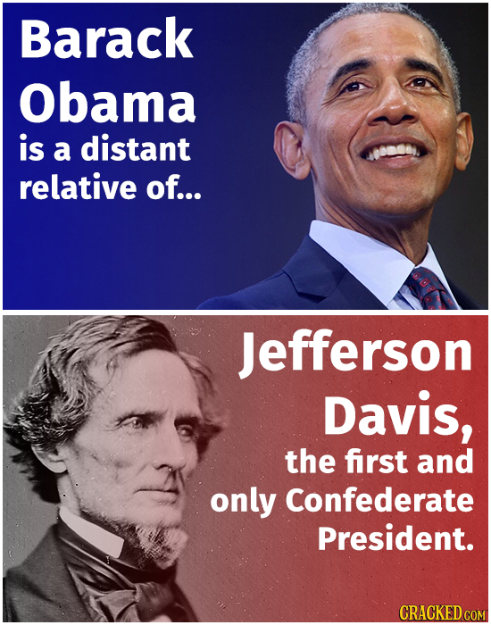 Barack Obama is a distant relative of... Jefferson Davis, the first and only Confederate President. CRACKED COM 