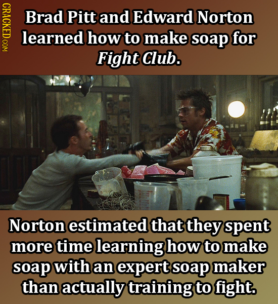 IIDEO Brad Pitt and Edward Norton learned how to make soap for Fight Club. Norton estimated that they spent more time learning how to make soap with a