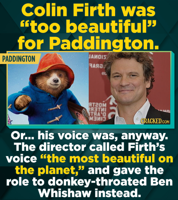 Colin Firth was too beautiful for Paddington. PADDINGTON JAMOIS RARa AT2OM CRACKEDCOR Or... his voice was, anyway. The director called Firth's voice