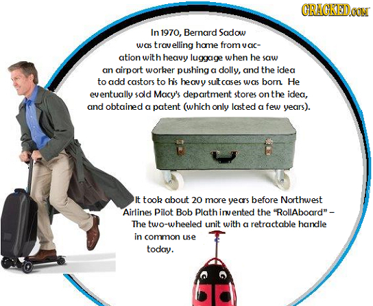 CRACKEDCON In 1970, Bernard Sadow was tray velling hame fromy ation with heavy luggage when he saw an airport worker pushing a dolly, and the idea to
