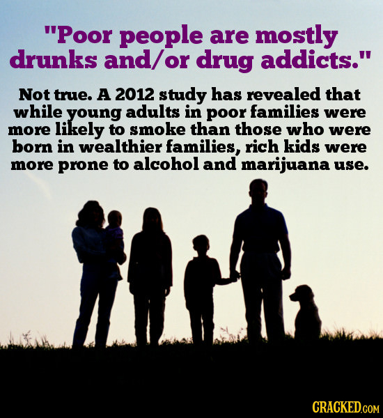 Poor people are mostly drunks and/ or drug addicts. Not true. A 2012 study has revealed that while young adults in poor families were more likely to