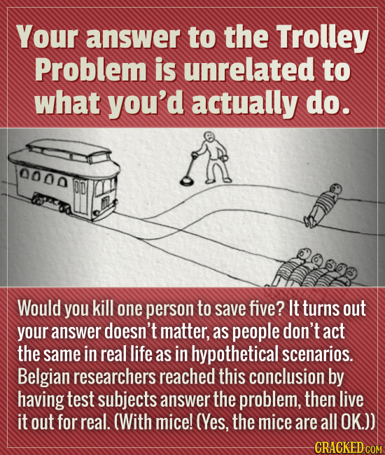 Your answer to the Trolley Problem is unrelated to what you'd actually do. 0000 OD Would you kill one person to save five? It turns out your answer do