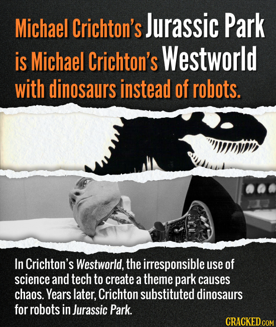Michael Crichton's Jurassic Park is Michael Crichton's Westworld with dinosaurs instead of robots. In Crichton's Westworld, the irresponsible use of s