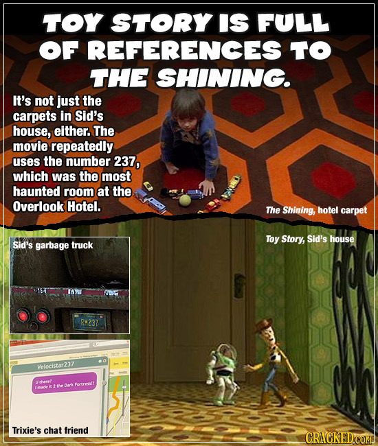 TOY STORY IS FULL OF REFERENCES TO THE SHINING. It's not just the carpets in Sid's house, either. The movie repeatedly uses the number 237, which was 