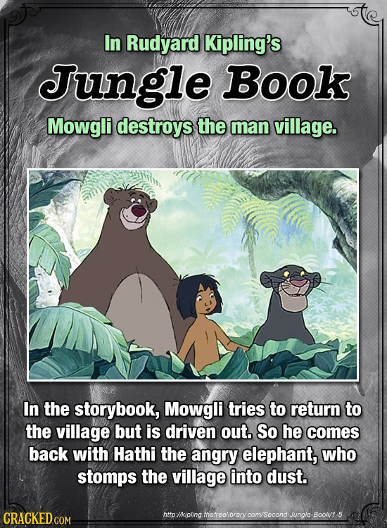 In Rudyard Kipling's Jungle Book Mowgli destroys the man village. In the storybook, Mowgli tries to return to the village but is driven out. So he com