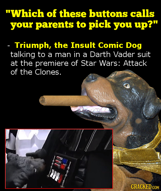 Which of these buttons calls your parents to pick you up? - Triumph, the Insult Comic Dog talking to a man in a Darth Vader suit at the premiere of