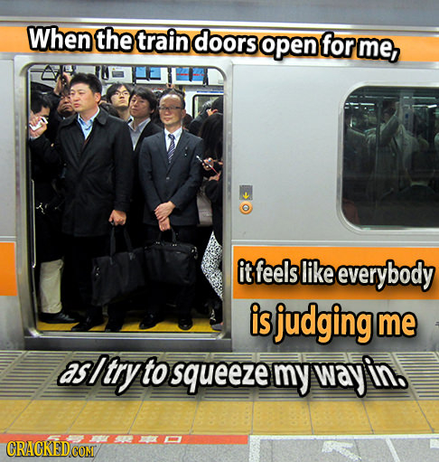 When the train doors open for me, it feels like everybody is judging me asitryt to squeeze my way CRACKED COM