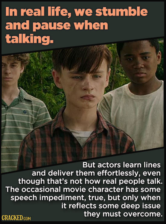 In real life, we stumble and pause when talking. But actors learn lines and deliver them effortlessly, even though that's not how real people talk. Th