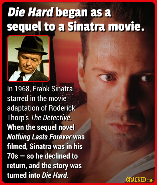 Die Hard began as a sequel to a Sinatra movie. In 1968, Frank Sinatra starred in the movie adaptation of Roderick Thorp's The Detective. When the sequ