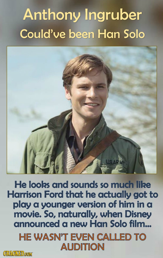 Anthony Ingruber Could've been Han Solo LSARMY He looks and sounds SO much like Harrison Ford that he actually got to play a younger version of him in