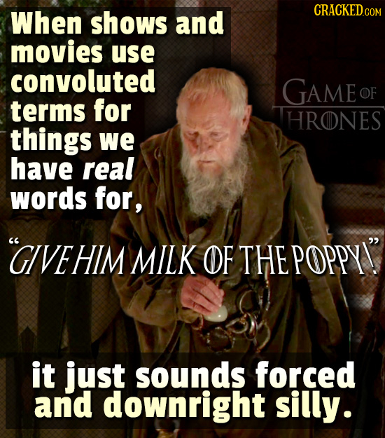 When shows and CRACKEDCON movies use convoluted GAME OF terms for HRONES things we have real words for, C CIVEHIM MILK OF THE POPPYI it just sounds fo
