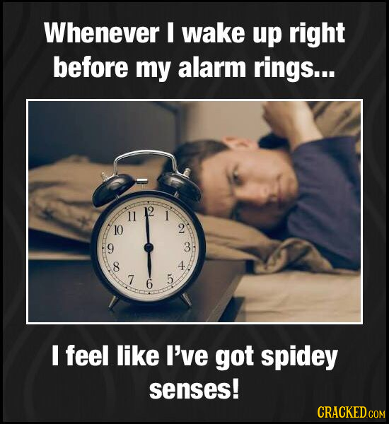 Whenever I wake up right before my alarm rings... 12 1 10 2 9 3 8 4 7 5 6 I feel like I've got spidey senses! CRACKED