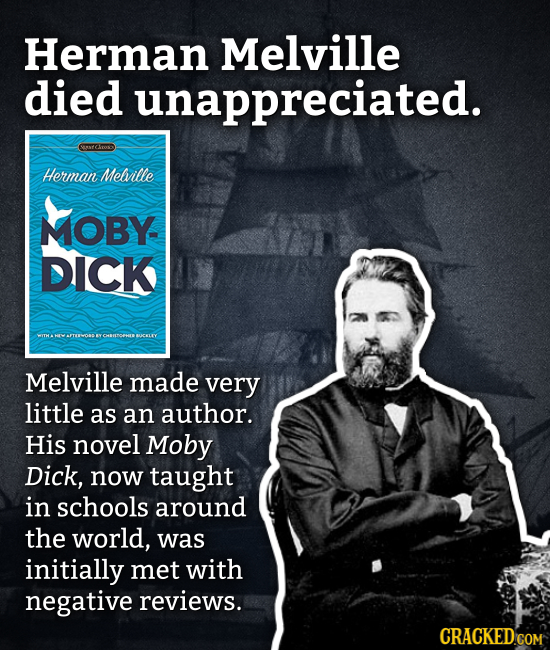 Herman Melville died unappreciated. RACTOO Herman Melville MOBY DICK Melville made very little as an author. His novel Moby Dick, now taught in school