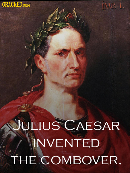 CRACKED.GOM IMP. 1. JJULius CAESAR INVENTED THE COMBOVER.