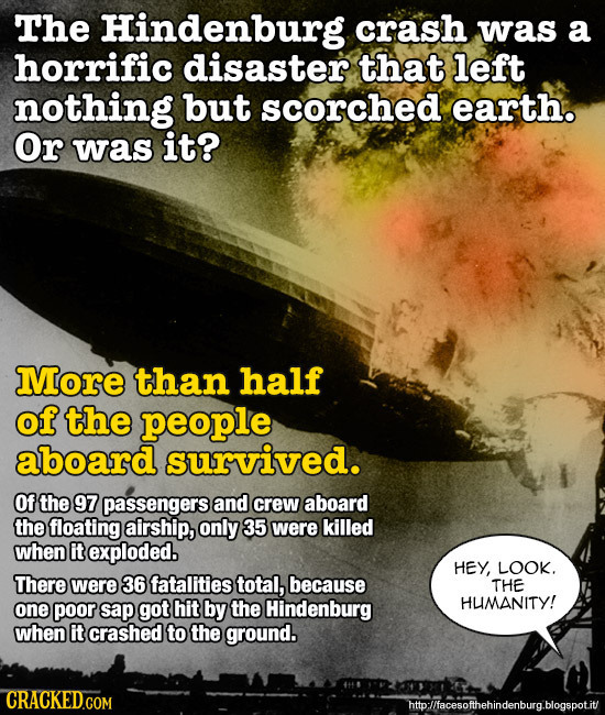 The Hindenburg crash was a horrific disaster that left nothing but scorched earth. Or was it? More than half of the people aboard survived. Of the 97 