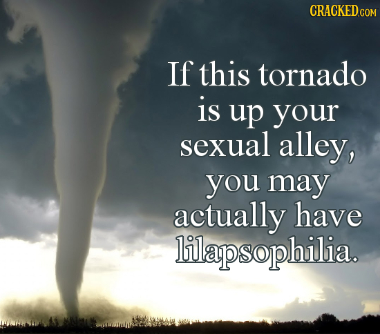 If this tornado is up your sexual alley, you may actually have lilapsophilia. 