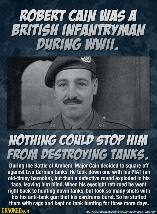 ROBERT CAIN WAS A BRITISH INFANTRYMAN DURING WWII. NOTHING COULD STOP HIM FROM DESTROYING TANKS. During the Battle of Arnhem, Major Cain decided to sq