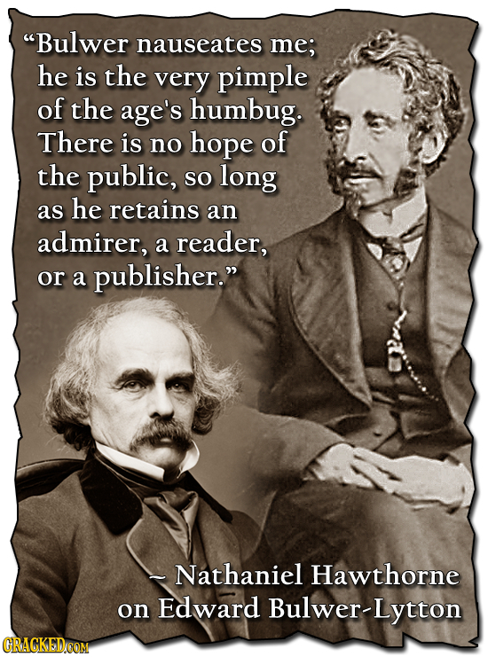 Bulwer nauseates me; he is the very pimple of the age's humbug. There is no hope of the public, so long as he retains an admirer, a reader, or a publ