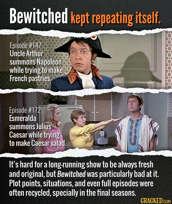 Bewitched kept repeating itself. Episode #147 Uncle Arthur summons Napoleon while trying to make French pastries. Episode #172 Esmeralda summons Juliu