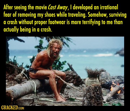 After seeing the movie Cast Away, I developed an irrational fear of removing my shoes while traveling. Somehow, surviving a crash without proper footw