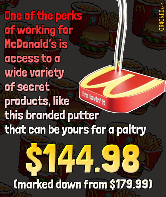 One of the perks of working for McDonald's is access to a wide variety of secret Im products, like ovin R this branded putter that can be yours for a