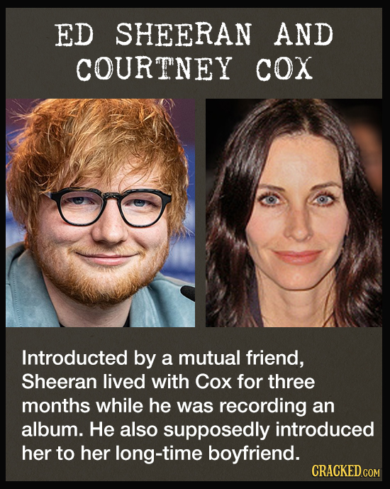 ED SHEERAN AND COURTNEY COX Introducted by a mutual friend, Sheeran lived with Cox for three months while he was recording an album. He also supposedl