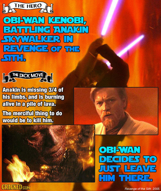 THE HERO OBI-WAN KENOBI, BATTLING ANAKN SKYWALKER IN REVENGE OF THE SITH. THE DICK MOVE Anakin is missing 3/4 of his limbs, and is burning alive in a