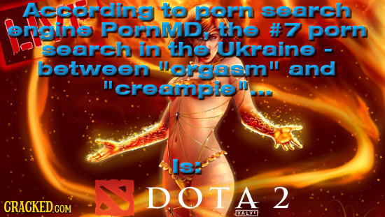 According to porn search onsine Pornnd, the #7 porn Search in the Ukraine - between llorgasm and creamplee Is: DOTA 2 CRACKED COM VALVE