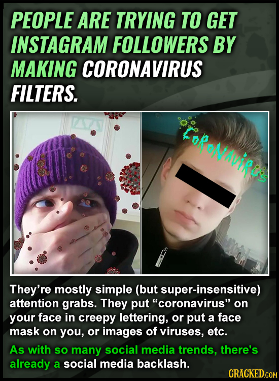 PEOPLE ARE TRYING TO GET INSTAGRAM FOLLOWERS BY MAKING CORONAVIRUS FILTERS. FoRoNuires They're mostly simple (but super-insensitive) attention grabs.