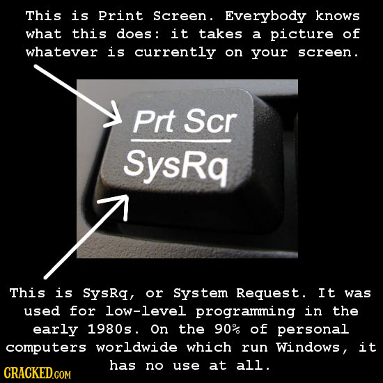 This is Print Screen. Everybody knows what this does: it takes a picture of whatever is currently on your screen. Prt Scr SysRq This is SysRq, or Syst