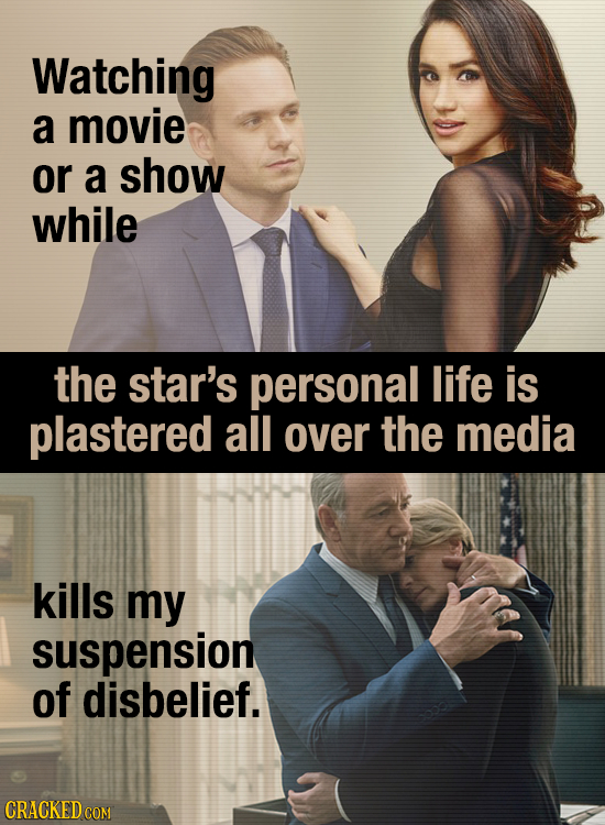 Watching a movie or a show while the star's personal life is plastered all over the media kills my suspension of disbelief. CRACKED