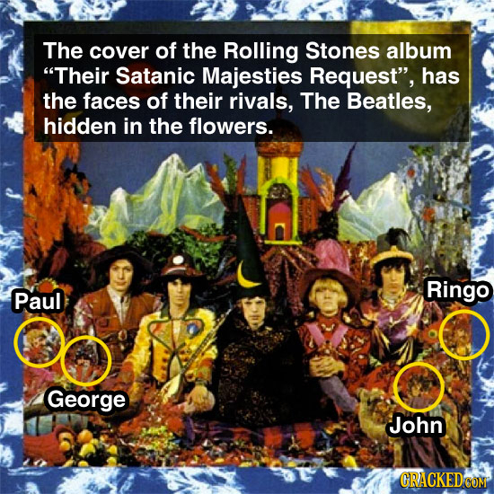 The cover of the Rolling Stones album Their Satanic Majesties Request, has the faces of their rivals, The Beatles, hidden in the flowers. Ringo Paul