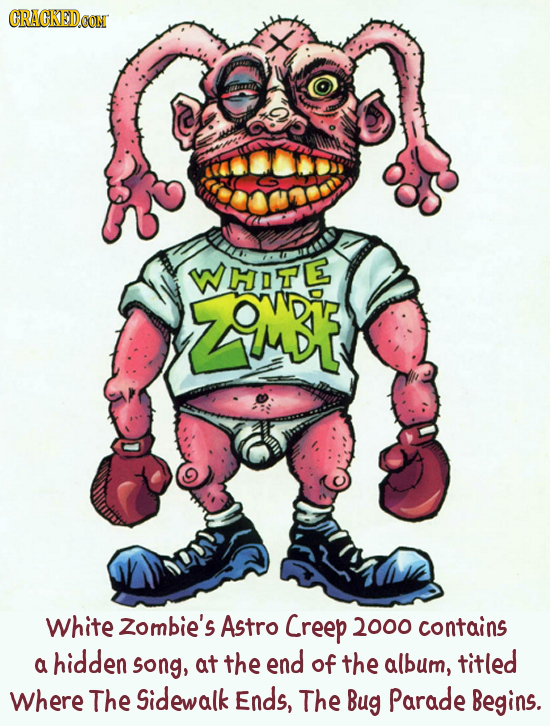 CRACKEDCON I 10 WHOTE ZAMDA White Zombie's Astro Creep 2000 contains hidden song, at the end a of the album, titled Where The Sidewalk Ends, The Bug P