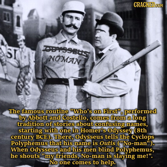 SI OISSEIST NOMAN The famous routine Who's on First performed by Abbott and Costello, comes from a long tradition of stories about confusing names,