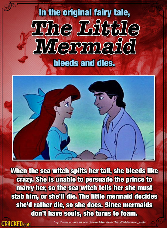In the original fairy tale, The Little Mermaid bleeds and dies. When the sea witch splits her tail, she bleeds like crazy. She is unable to persuade t