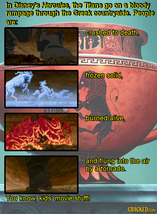 In Disney's Hercules, the Titans go on a bloody rampage through the Greek countryside, People are: crushed to death, EL frozen solid, burned alive, an