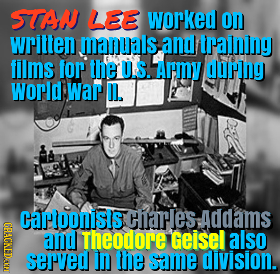 STAN LEE worked on written manuals, and training films for the U.S. Army during World War D. cartoonists charles Addams ORAOE and Theodore Geisel also