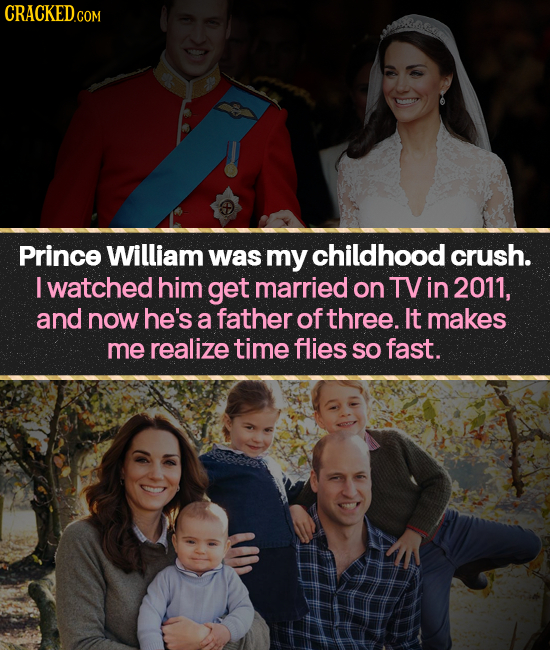 CRACKED.COM Prince William was my childhood crush. I watched him get married on TVin 2011, and now he's a father of three. It makes me realize time fl