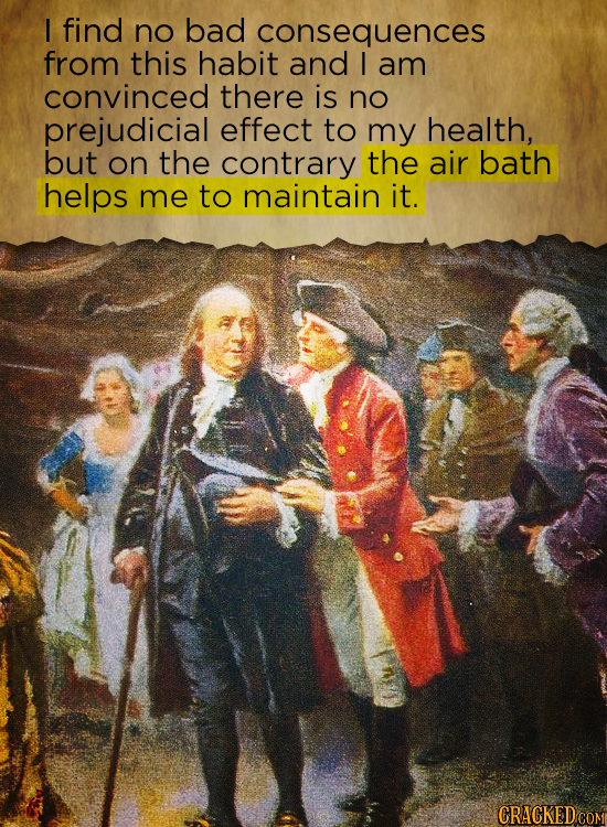 I find no bad consequences from this habit and I am convinced there is no prejudicial effect to my health, but on the contrary the air bath helps me t