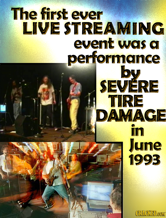 The first ever LIVE STREAMING event was a performance by SEVERE TIRE DAMAGE in June 1993