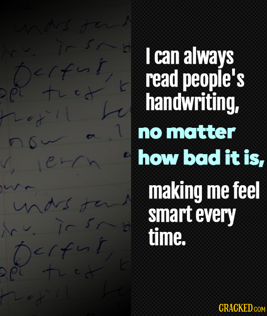 mis fir i S I can always Pefft read people's t c handwriting, oll no matter O etlh how bad it is, making me feel mas tu smart every Scu. Ic time. Doff