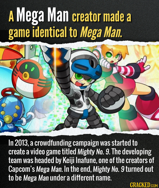 A Mega Man creator made a game identical to Mega Man. In 2013, a crowdfunding campaign was started to create a video game titled Mighty No. 9. The dev