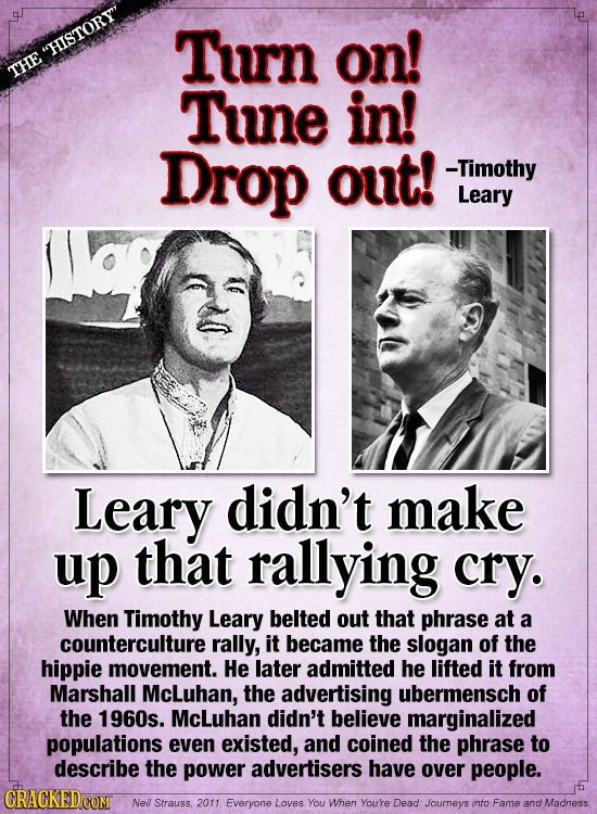 Turn on! HISTORY THE Tune in! Drop out! -Timothy Leary Leary didn't make up that rallying cry. When Timothy Leary belted out that phrase at a counte